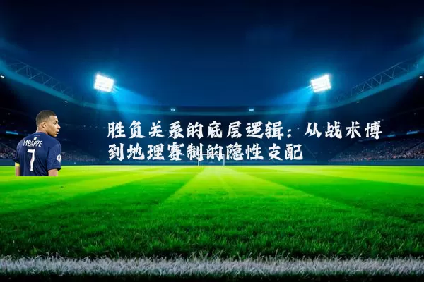 胜负关系的底层逻辑：从战术博弈到地理赛制的隐性支配