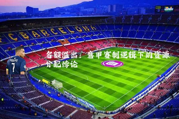 名额溢出:意甲赛制逻辑下的资源分配悖论