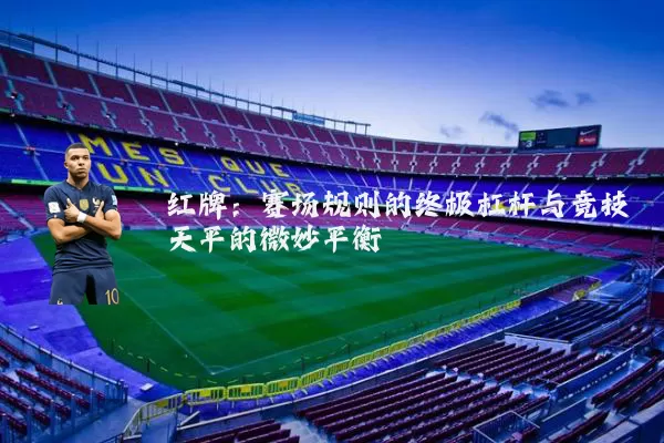 红牌：赛场规则的终极杠杆与竞技天平的微妙平衡