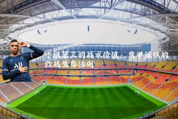 小组第三的战术价值:意甲球队的欧战生存法则