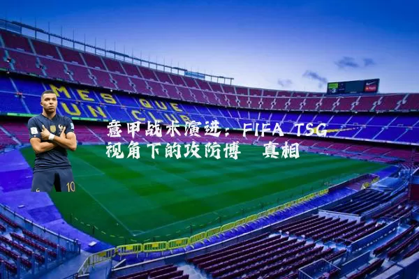 意甲战术演进：FIFA TSG视角下的攻防博弈真相