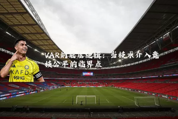 VAR的底层逻辑：当技术介入竞技公平的临界点
