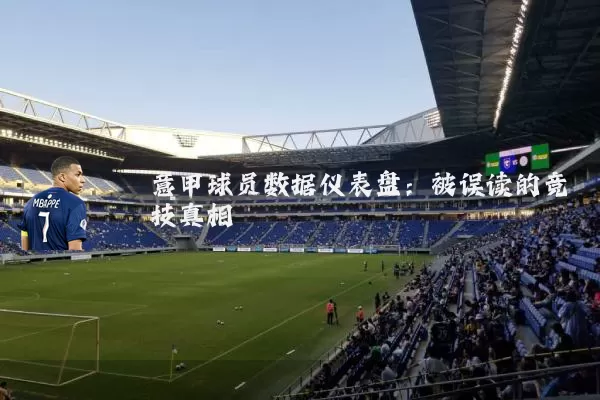 意甲球员数据仪表盘：被误读的竞技真相