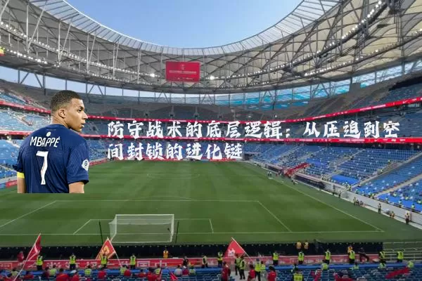 防守战术的底层逻辑：从压迫到空间封锁的进化链