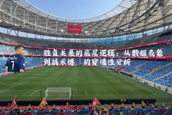 胜负关系的底层逻辑:从数据表象到战术博弈的穿透性分析