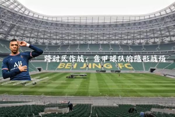 跨时区作战:意甲球队的隐形战场
