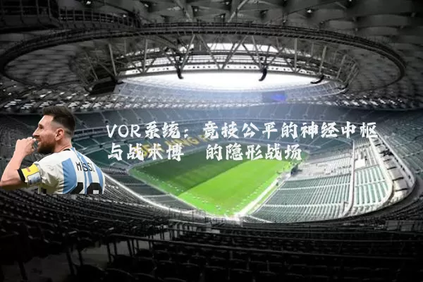 VOR系统:竞技公平的神经中枢与战术博弈的隐形战场