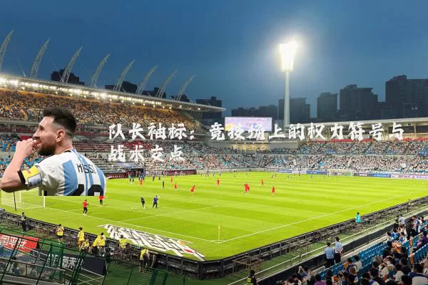 队长袖标：竞技场上的权力符号与战术支点