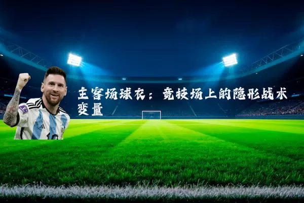 主客场球衣:竞技场上的隐形战术变量